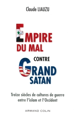 Empire du mal contre Grand Satan - Treize siècles de cultures de guerre entre l'islam et l'Occident
