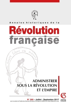 Annales historiques de la Révolution française n°389 (3/2017) Administrer la Révolution et l'Empire
