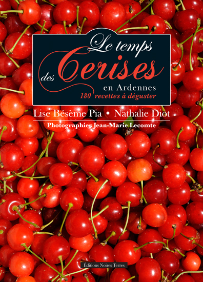 Le temps des cerises en Ardennes - 180 recettes à déguster