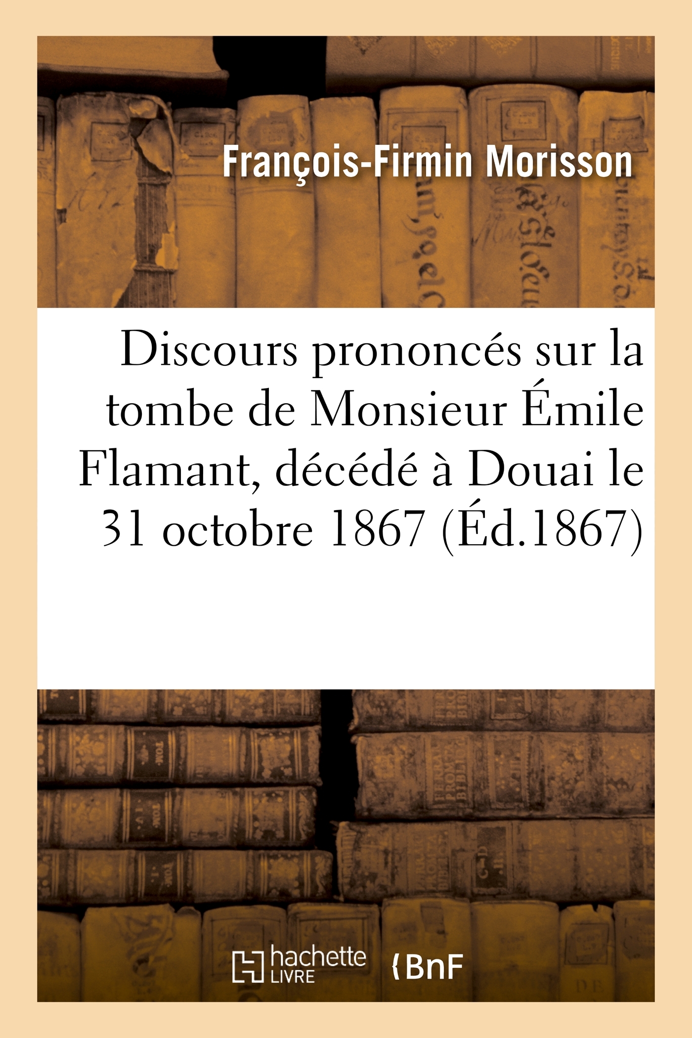 Discours prononcés sur la tombe de Monsieur Émile Flamant, décédé à Douai le 31 octobre 1867