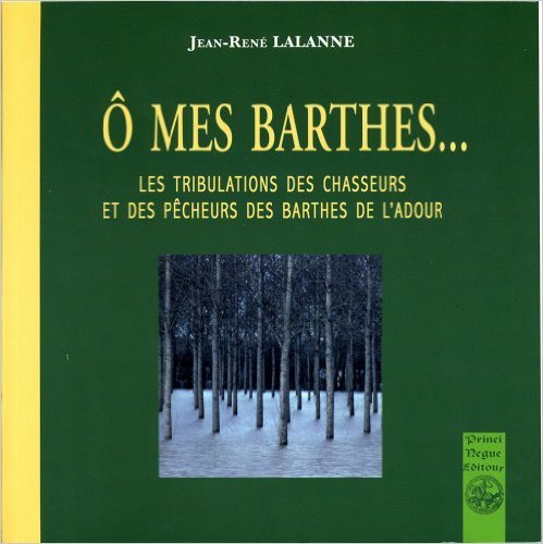 O mes barthes... les tribulations des chasseurs et des pêcheurs des barthes de l'Adour
