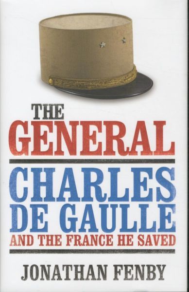 The General: Charles De Gaulle and the France He Saved