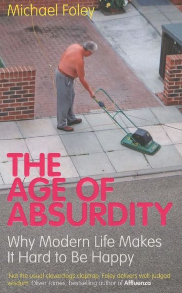 The Age of Absurdity: Why Modern Life Makes It Hard to be Happy