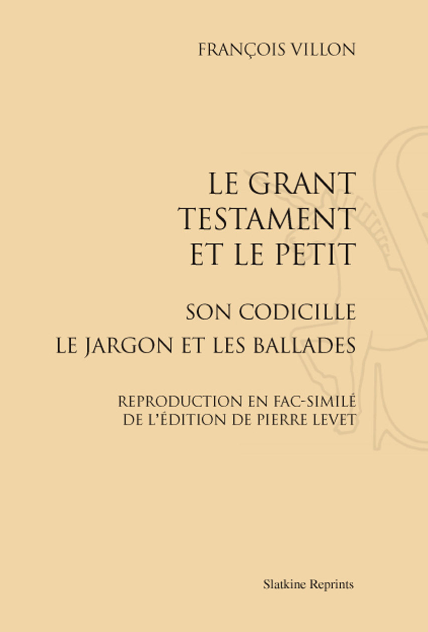 LE GRANT TESTAMENT ET LE PETIT SON CODICILLE LE JARGON ET LES BALLADES. (1489)