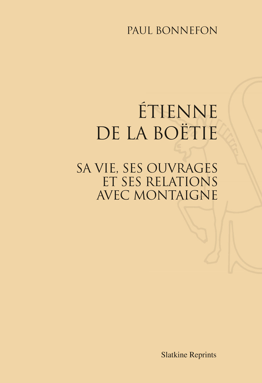 ETIENNE DE LA BOETIE. SA VIE, SES OUVRAGES ET SES RELATIONS AVEC MONTAIGNE. (1888)