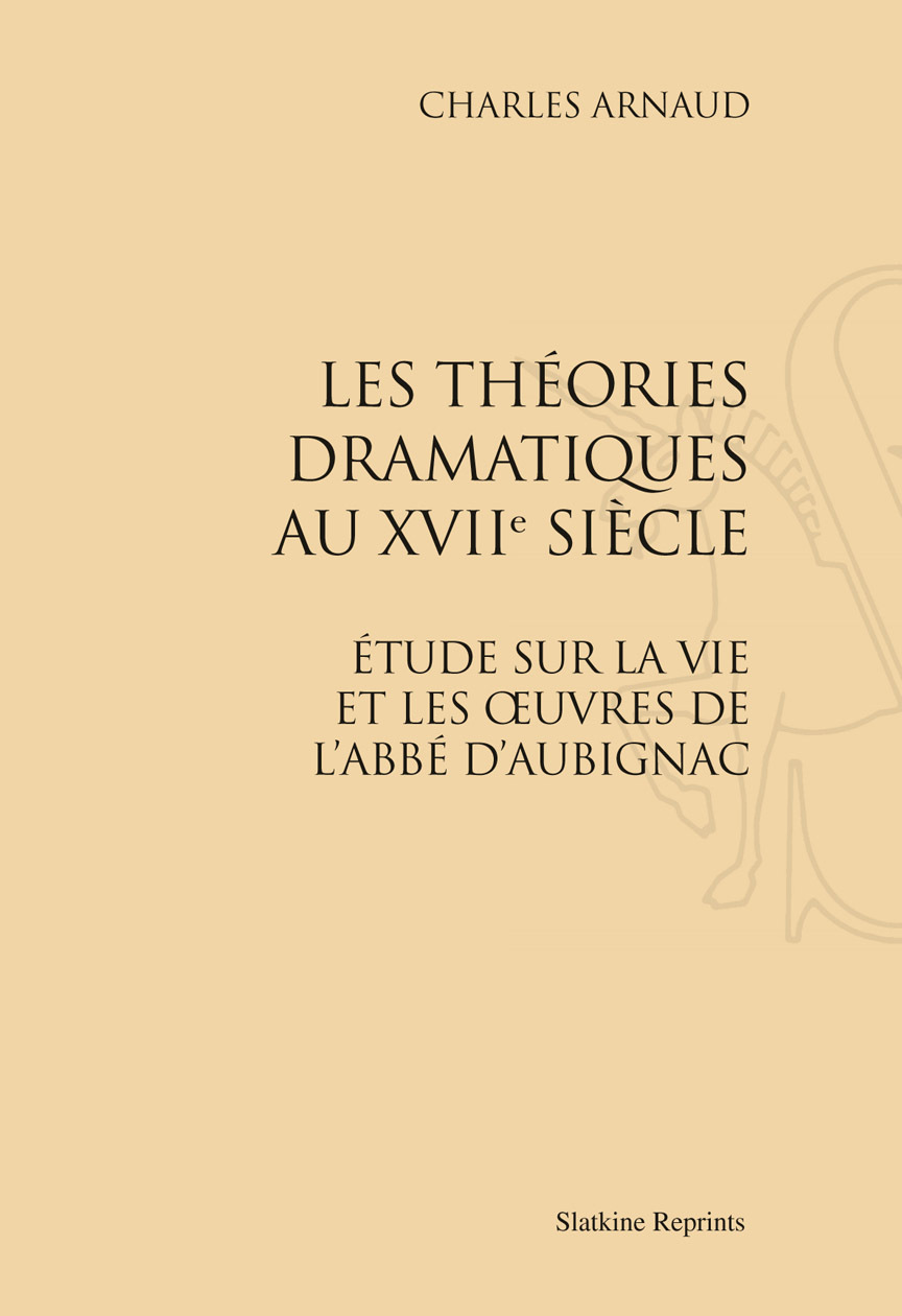 LES THEORIES DRAMATIQUES AU XVIIIE SIECLE. ETUDE SUR LA VIE ET LES OEUVRES DE L'ABBE D'AUBIGNAC.