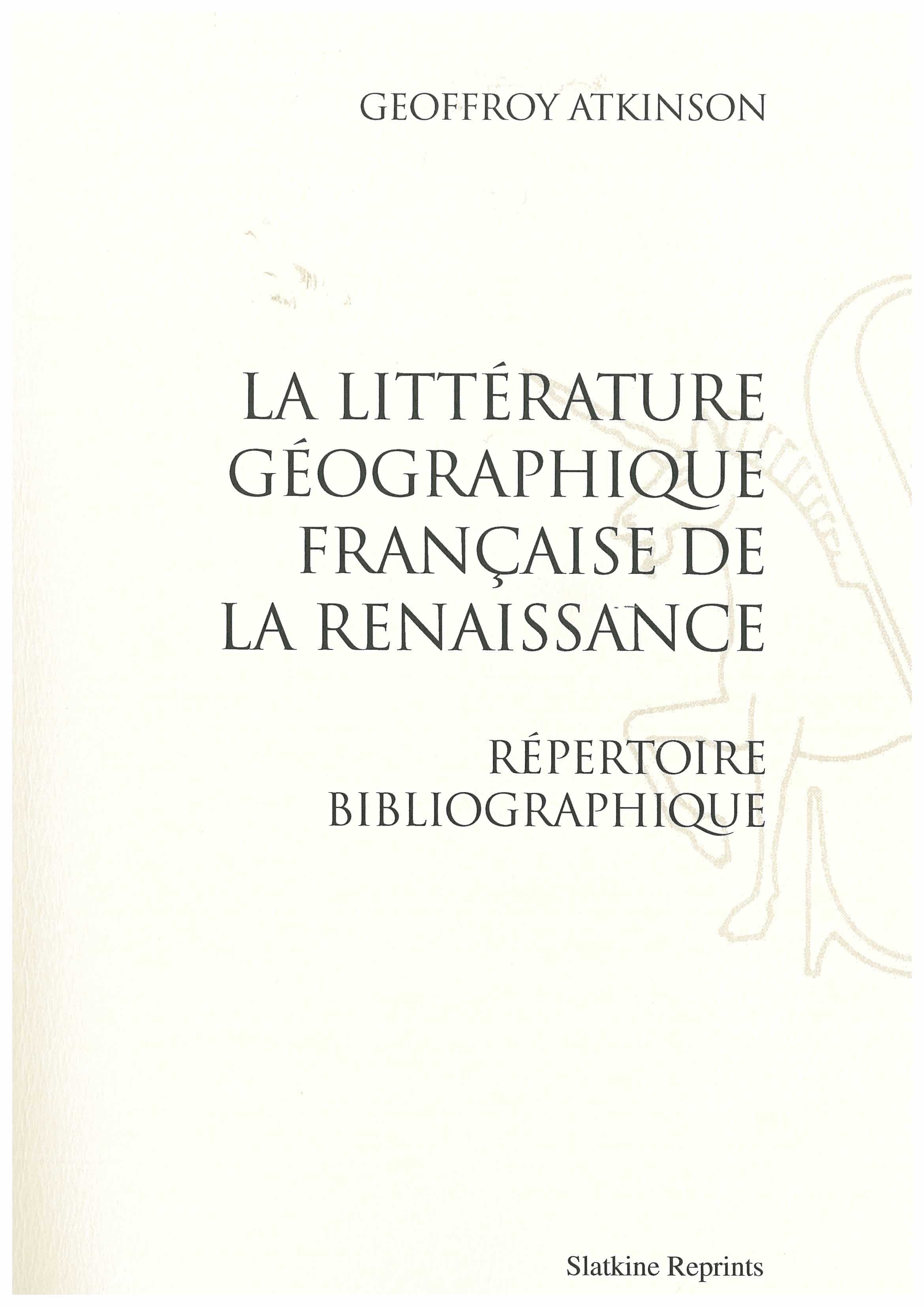 LA LITTERATURE GEOGRAPHIQUE FRANCAISE DE LA RENAISSANCE. (1927 ET 1936)