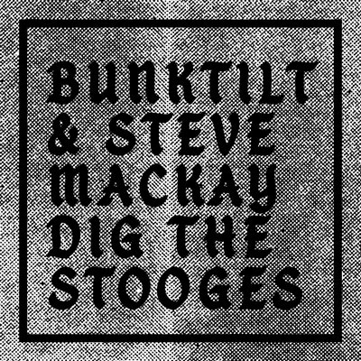 BUNKTILT / STEVE MACKAY DIG THE STOOGES