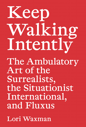 Keep Walking Intently - The Ambulatory Art of the Surrealists, the Situationist International, and F