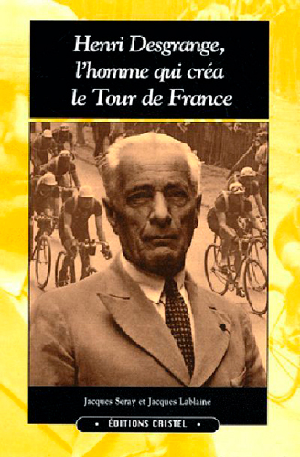 Henri Desgrange,L'Homme Qui Crea Le Tour