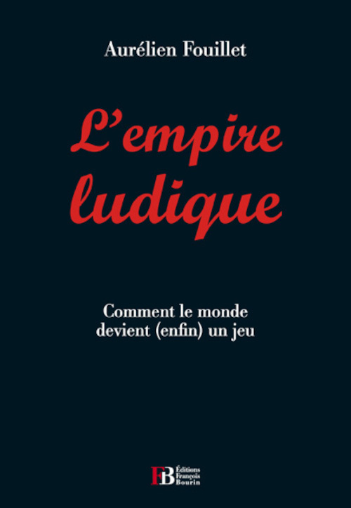 L'empire ludique - Comment le monde devient (enfin) un jeu