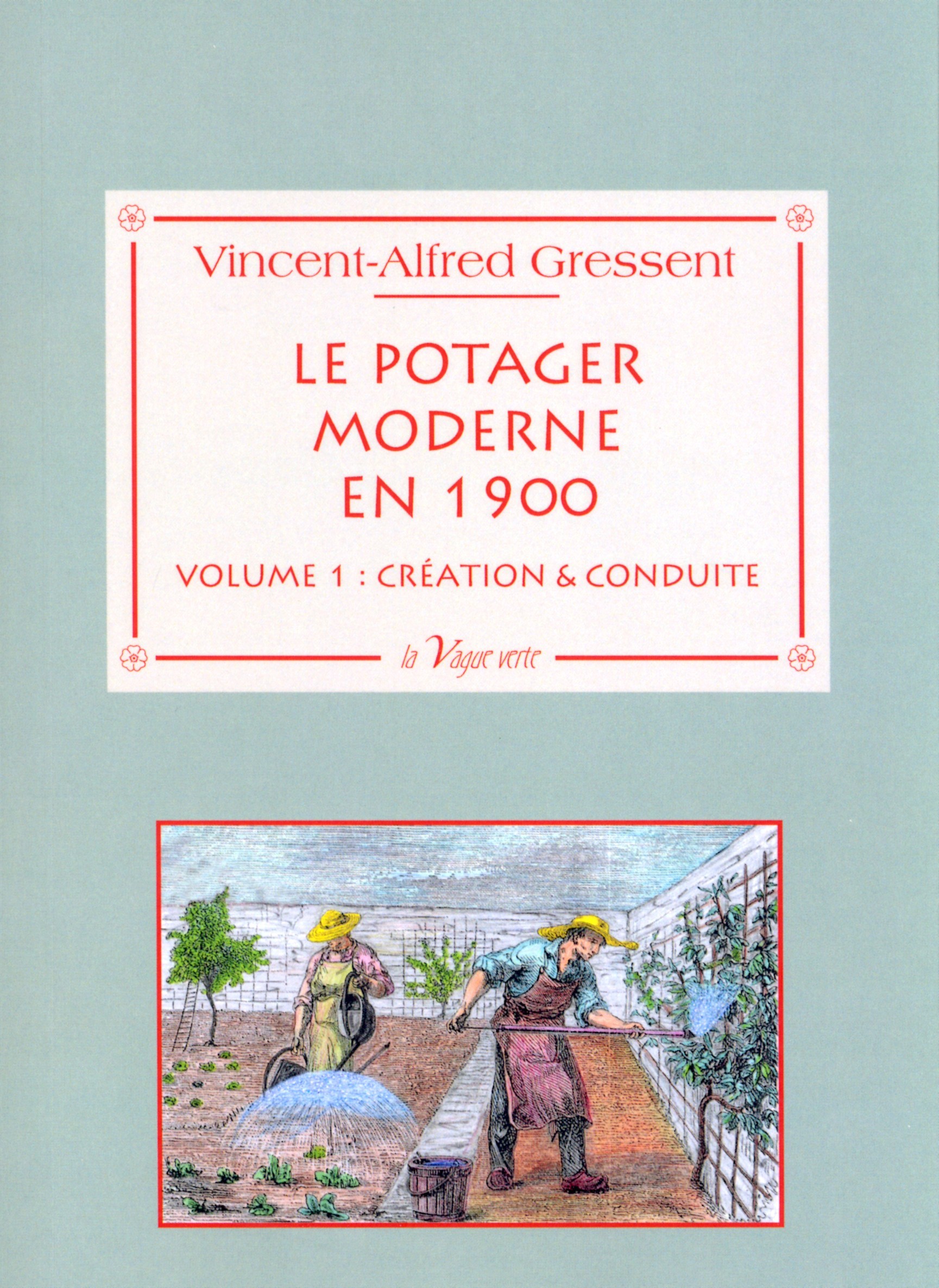 Le potager moderne en 1900 - Volume 1 : création & conduire