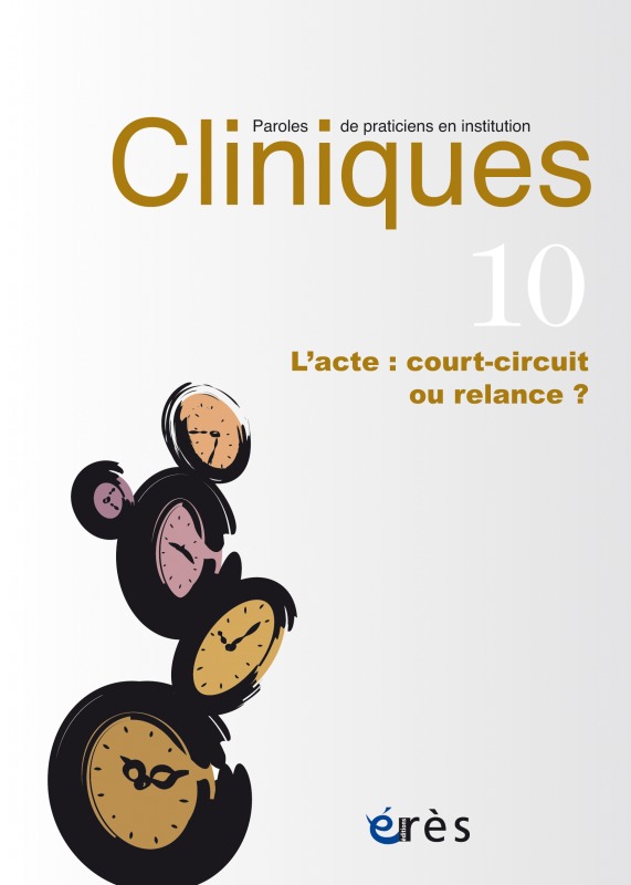 Cliniques paroles de praticiens en institution 10 - L'acte : court-circuit ou relance ?