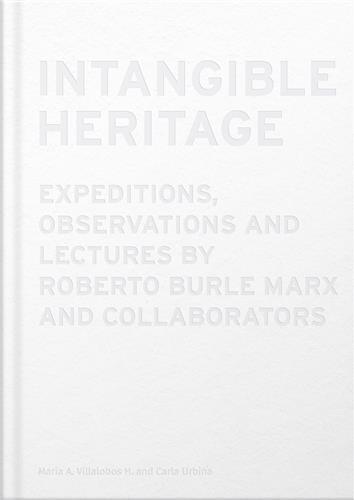 Intangible Heritage: Expeditions, Observations and Lectures by Roberto Burle Marx and Collaborators