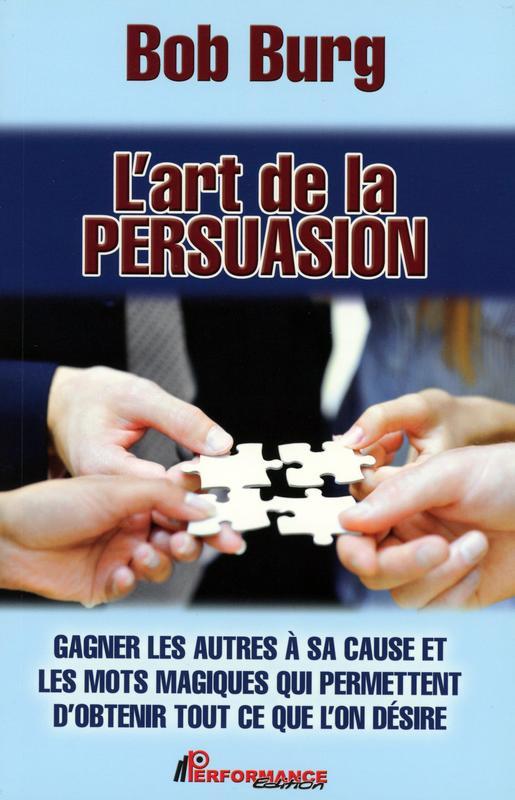 L'art de la persuasion - Gagner les autres à sa cause