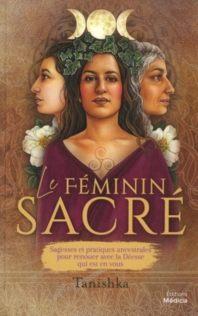Le féminin sacré - Sagesses et pratiques ancestrales pour renouer avec la Déesse qui est en vous