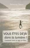 Vous êtes déjà dans la lumière ! - Comment vivre et agir en Dieu