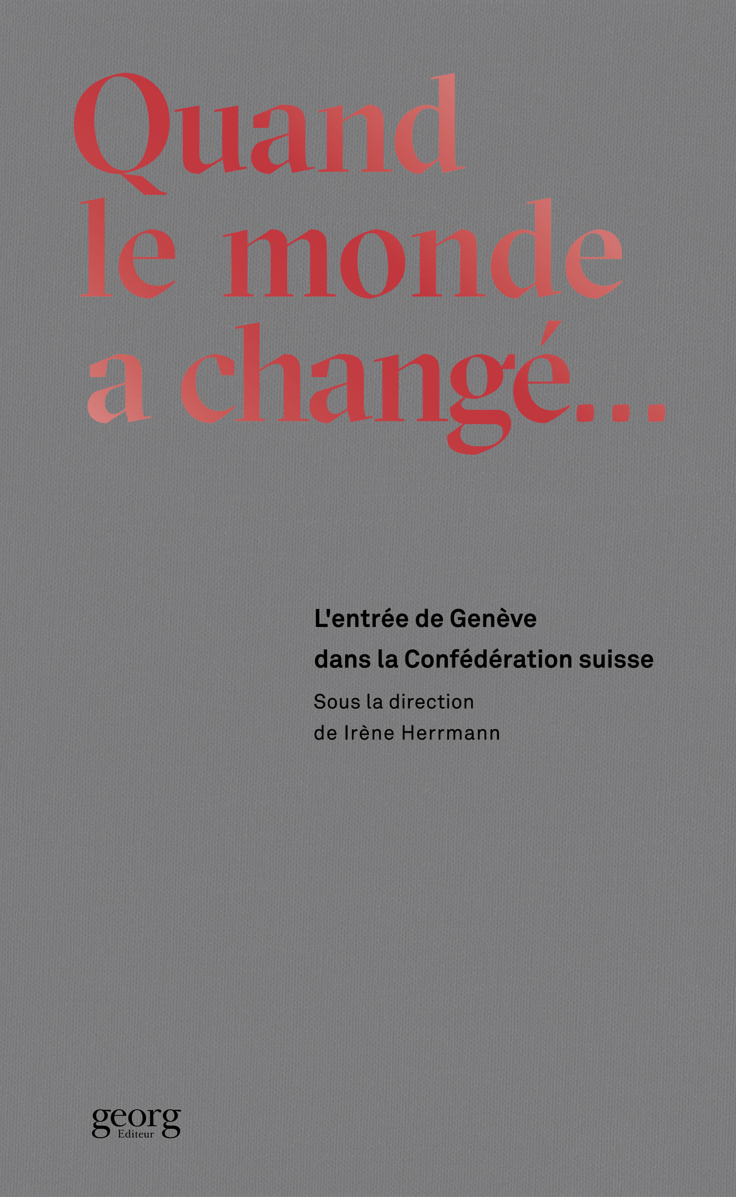 QUAND LE MONDE A CHANGE. L'ENTREE DE GENEVE DANS LA CONFEDERATION SUISSE