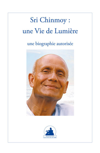 SRI CHINMOY : UNE VIE DE LUMIERE. UNE BIOGRAPHIE AUTORISEE