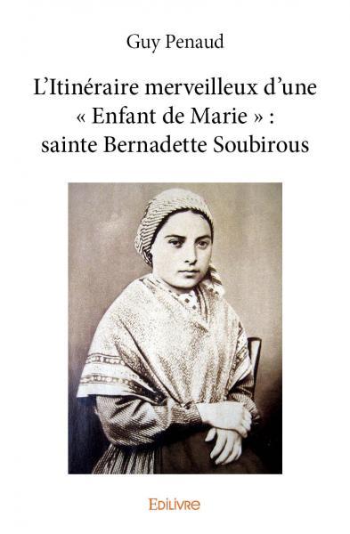 L’itinéraire merveilleux d’une « enfant de marie » : sainte bernadette soubirous