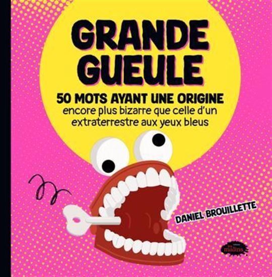 GRANDE GUEULE. 50 MOTS AYANT UNE ORIGINE ENCORE PLUS BIZARRE QUE