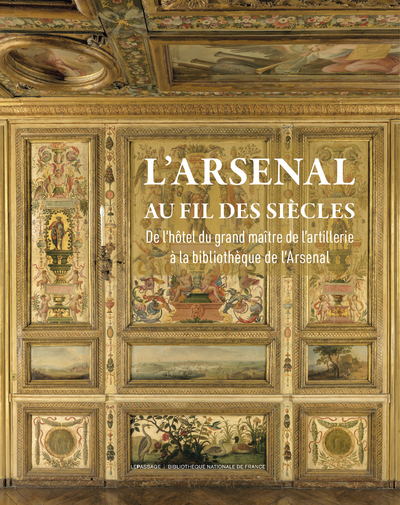 L'Arsenal au fil des siècles - De l'Hôtel du grand maître de l'Artillerie à la bibliothèque de l'Arsenal
