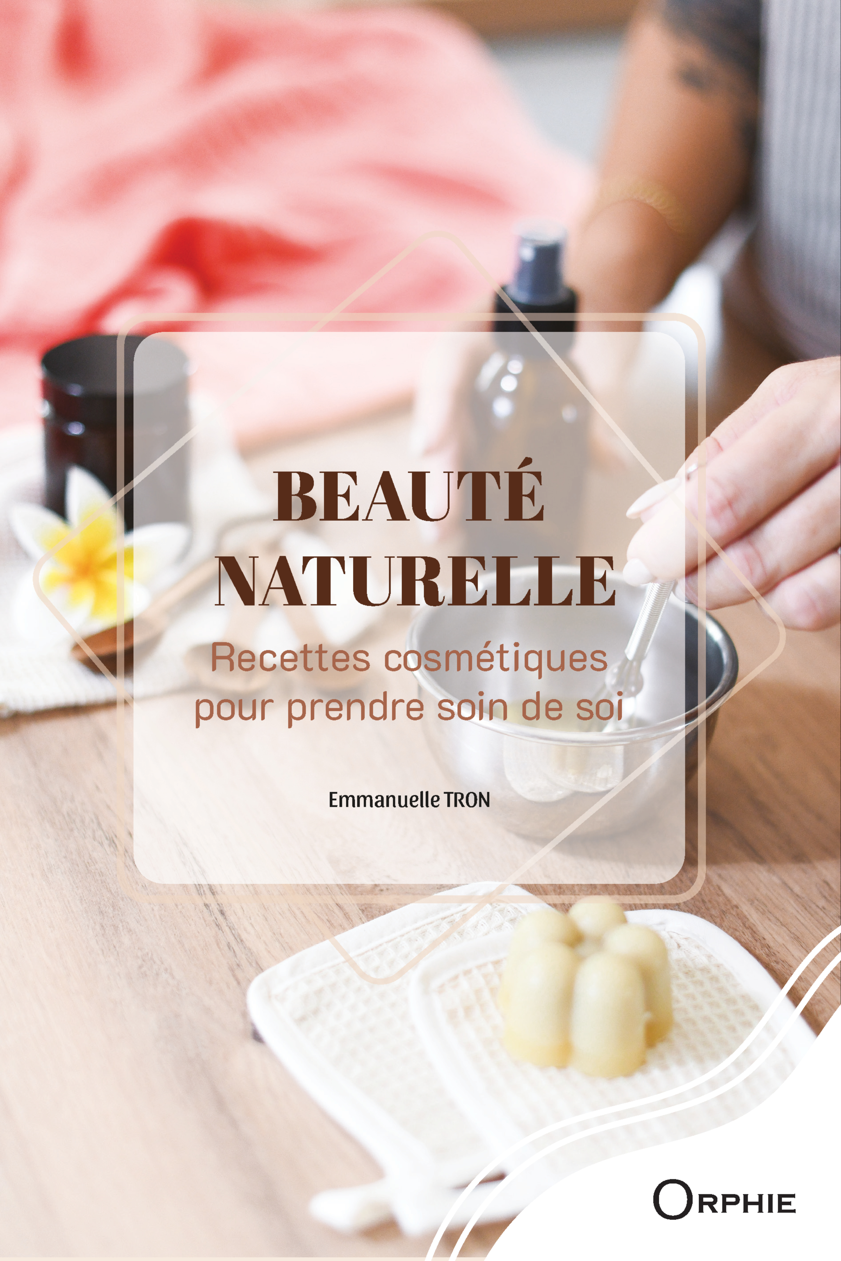 BEAUTE NATURELLE : RECETTES COSMETIQUES POUR PRENDRE SOIN DE SOI