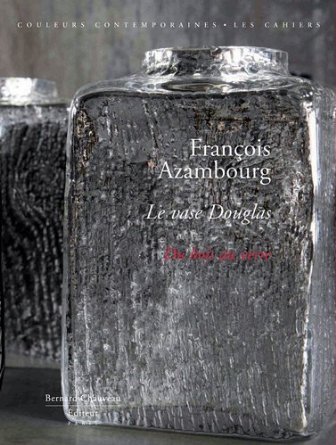 FRANCOIS AZAMBOURG - LE VASE DOUGLAS, DU BOIS AU VERRE