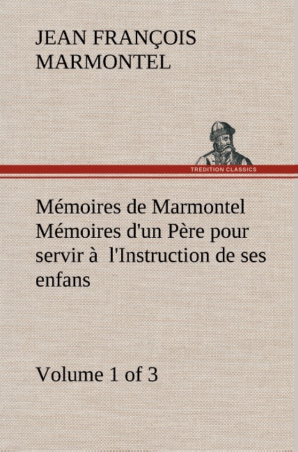 Mémoires de Marmontel (Volume 1 of 3) Mémoires d'un Père pour servir à  l'Instruction de ses enfans