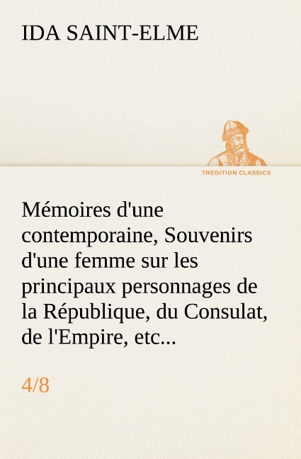 Mémoires d'une contemporaine, (4/8) Souvenirs d'une femme sur les principaux personnages de la République, du Consulat, de l'Empire, etc...