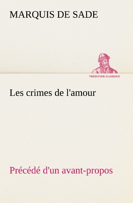 Les crimes de l'amour Précédé d'un avant-propos, suivi des idées sur les romans, de l'auteur des crimes de l'amour à Villeterque, d'une notice bio-bibliographique du marquis de Sade: l'homme et ses écrits et du discours prononcé par le marquis de Sade à la section des piques.