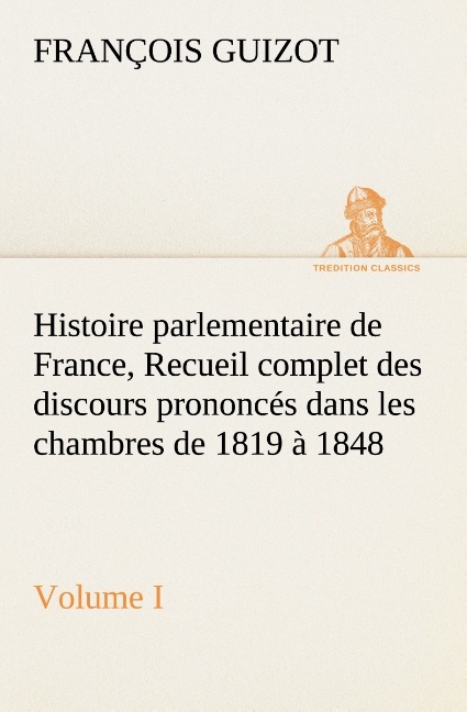 Histoire parlementaire de France,  Volume I. Recueil complet des discours prononcés dans les chambres de 1819 à 1848
