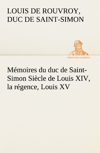 Mémoires du duc de Saint-Simon Siècle de Louis XIV, la régence, Louis XV