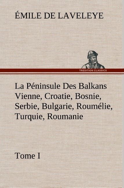 La Péninsule Des Balkans Vienne, Croatie, Bosnie, Serbie, Bulgarie, Roumélie, Turquie, Roumanie — Tome I