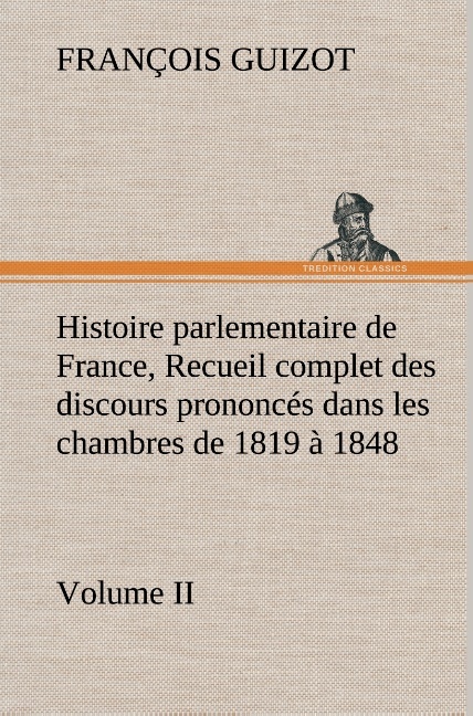 Histoire parlementaire de France, Volume II. Recueil complet des discours prononcés dans les chambres de 1819 à 1848