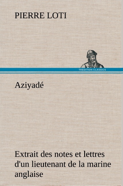 Aziyadé Extrait des notes et lettres d'un lieutenant de la marine anglaise entré au  service de la Turquie le 10 mai 1876 tué dans les murs de Kars, le 27 octobre  1877.