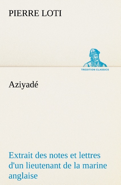 Aziyadé Extrait des notes et lettres d'un lieutenant de la marine anglaise entré au  service de la Turquie le 10 mai 1876 tué dans les murs de Kars, le 27 octobre  1877.