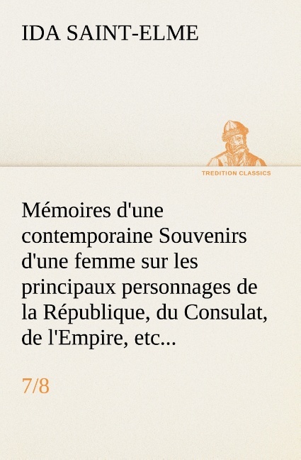 Mémoires d'une contemporaine (7/8) Souvenirs d'une femme sur les principaux personnages de la République, du Consulat, de l'Empire, etc...
