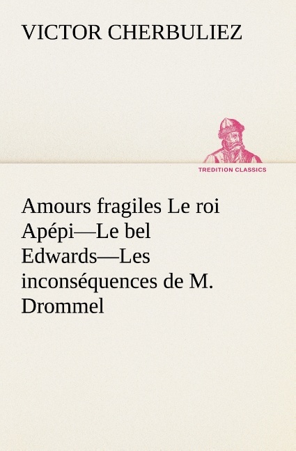 Amours fragiles Le roi Apépi—Le bel Edwards—Les inconséquences de M. Drommel