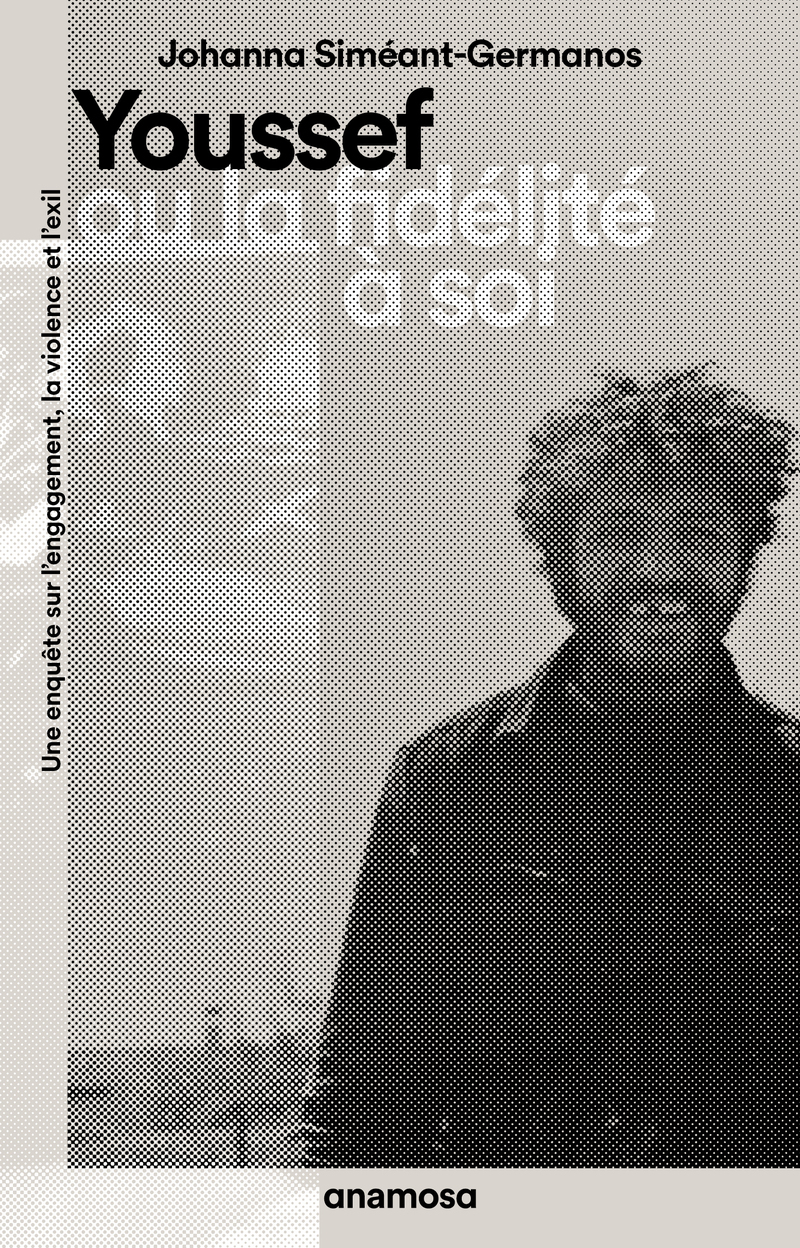 Youssef ou la fidélité à soi - Une enquête sur l'engagement, la violence et l'exil