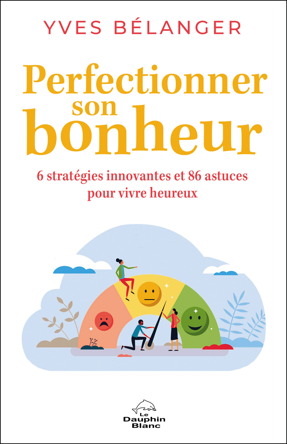 Perfectionner son bonheur - 6 stratégies innovantes et 86 astuces pour vivre heureux