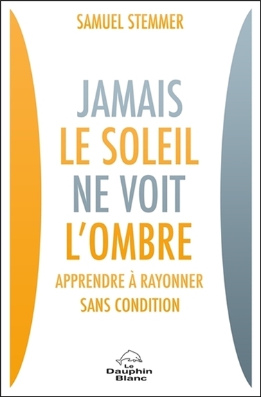 Jamais le soleil ne voit l'ombre - Apprendre à rayonner sans condition