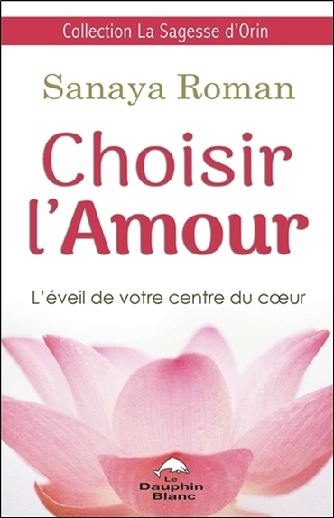 Choisir l'Amour - L'éveil de votre centre du coeur