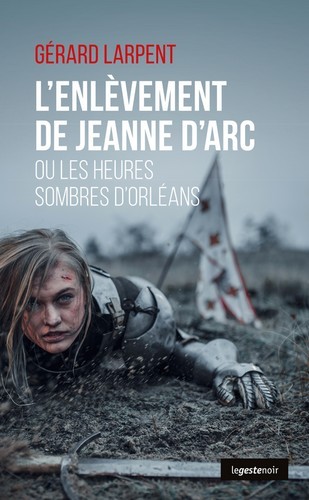 L'ENLEVEMENT DE JEANNE D'ARC -  OU LES HEURES SOMBRES D'ORLEANS
