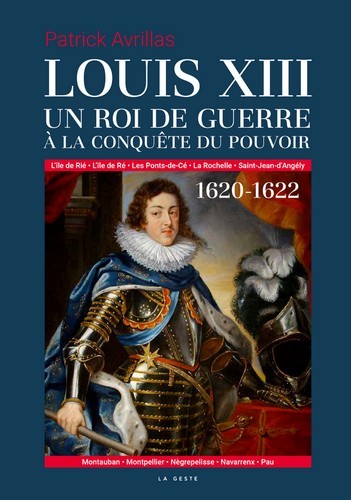 LOUIS XIII UN ROI DE GUERRE A LA CONQUETE DU POUVOIR 1620-1622
