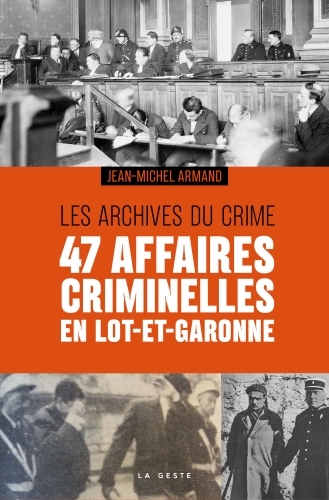 47 AFFAIRES CRIMINELLES EN LOT-ET-GARONNE - LES ARCHIVES DU CRIME
