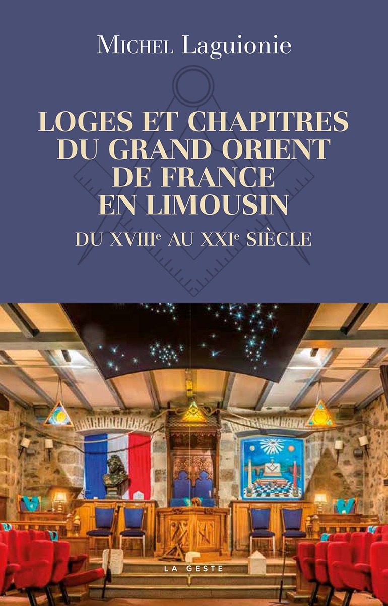 LOGES ET CHAPITRES DU GRAND ORIENT DE FRANCE EN LIMOUSIN - DU XVIII AU XXIe SIECLE