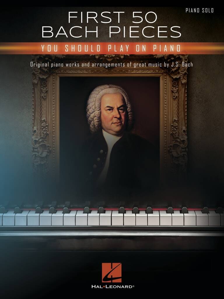 JOHANN SEBASTIAN BACH : FIRST 50 BACH PIECES YOU SHOULD PLAY ON THE PIANO