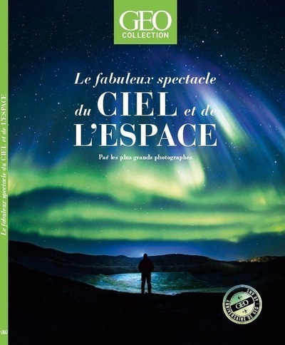 Le fabuleux spectacle du ciel et de l'espace - Par les plus grands photographes - Geo Collection