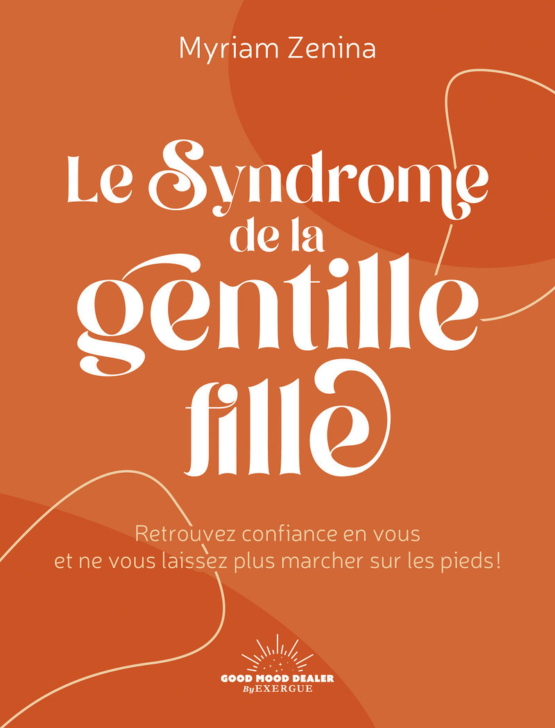 Le Syndrome de la gentille fille - Retrouvez confiance en vous et ne vous laissez plus marcher sur les pieds !